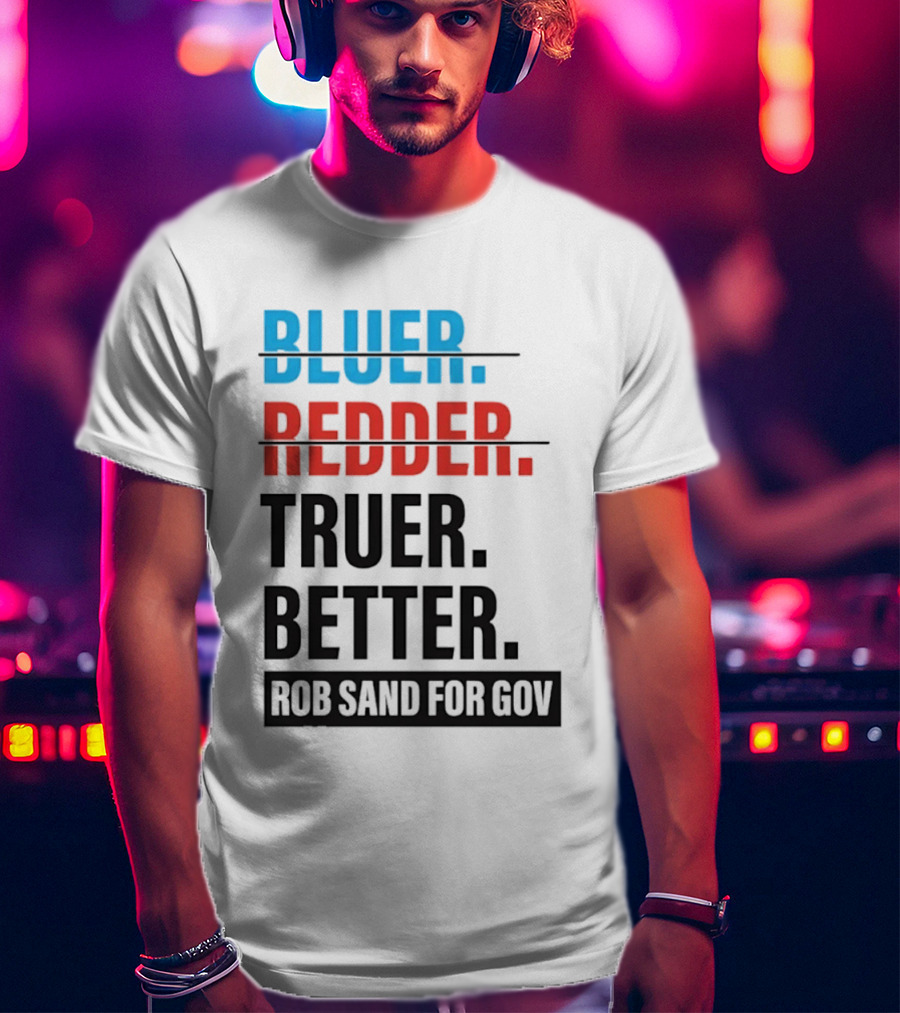 Bluer Redder Truer Better Rob Sand For Gov T-Shirt