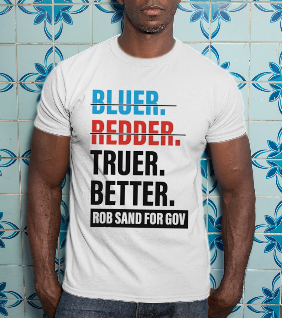 Bluer Redder Truer Better Rob Sand For Gov T-Shirt
