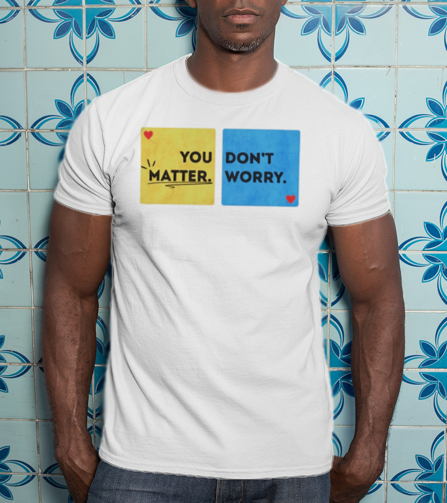 You Matter Don't Worry Positive Message Hearts Yellow Blue T-Shirt