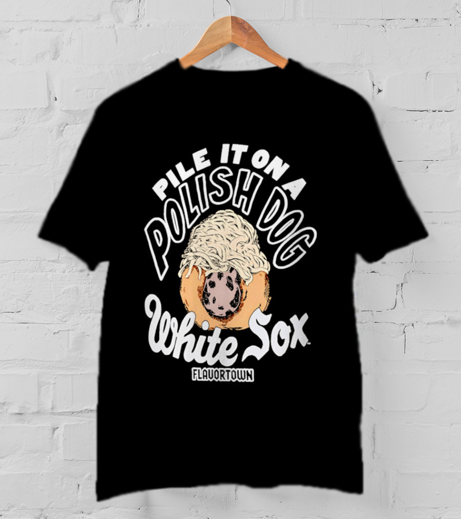 Pile It On A Polish Dog White Sox Flavor Town T-Shirt