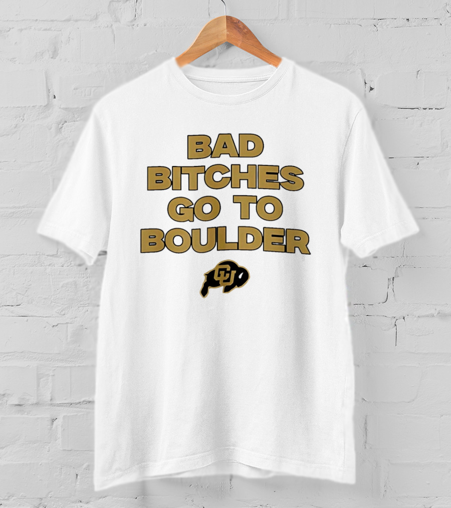 Colorado Buffaloes Bad Bitches Go To Boulder CU Buffs T-Shirt
