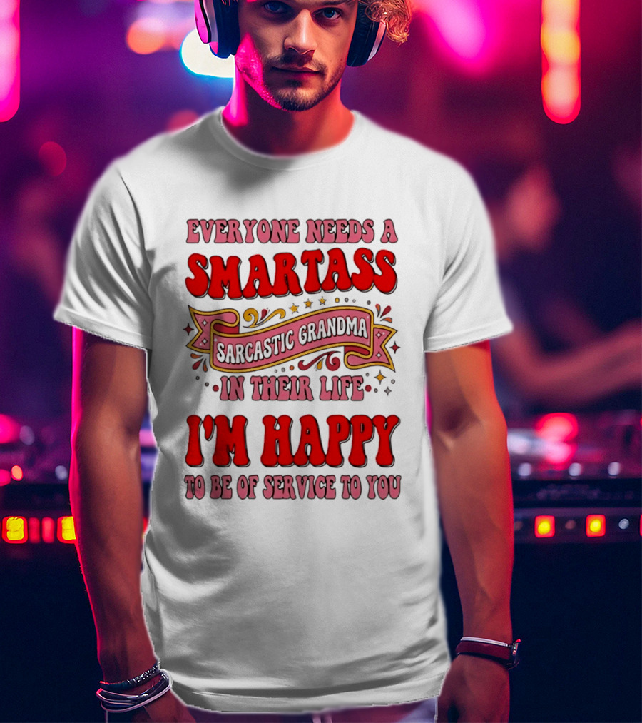 Everyone Needs A Smartass Sarcastic Grandma In Their Life I'm Happy To Be Of Service To You T-Shirt