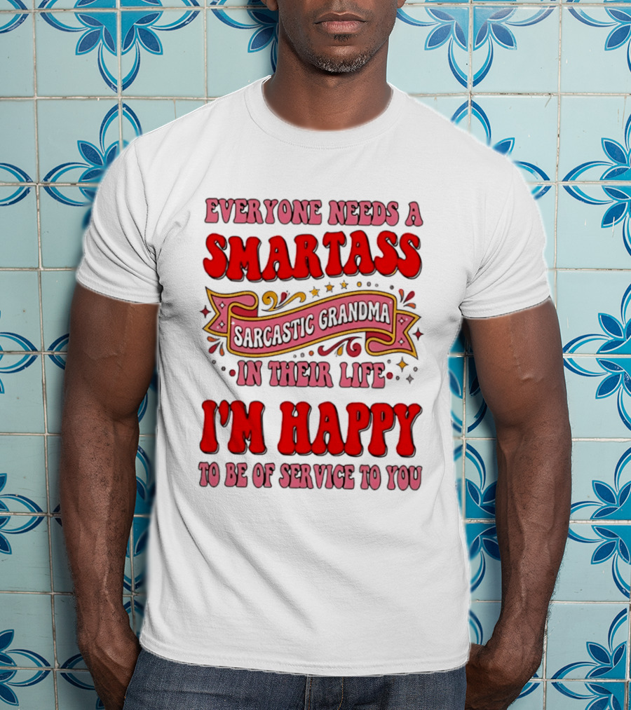 Everyone Needs A Smartass Sarcastic Grandma In Their Life I'm Happy To Be Of Service To You T-Shirt