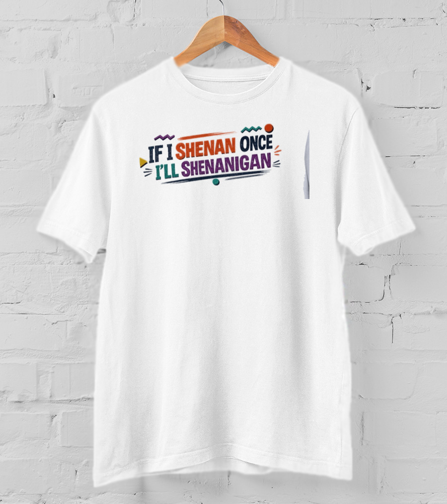 If I Shenan Once I'll Shenanigan Fun Colorful Text Playful Phrase T-Shirt