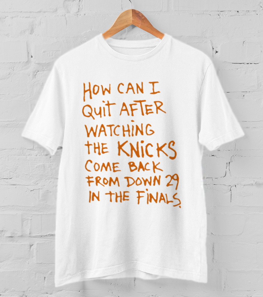 How Can I Quit After Ing The Knicks Come Back From Down 29 In The Finals T-Shirt