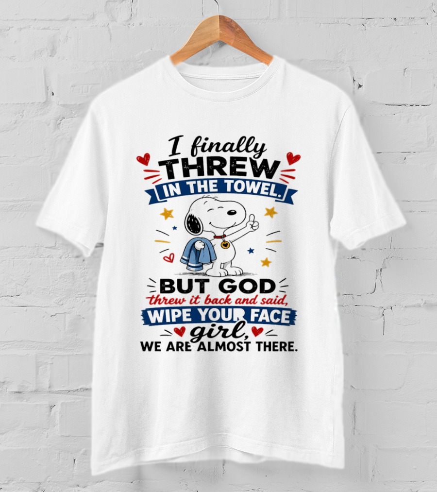 I Finally Threw In The Towel But God Threw It Back And Said Wipe Your Face Girl We Are Almost There Snoopy T-Shirt