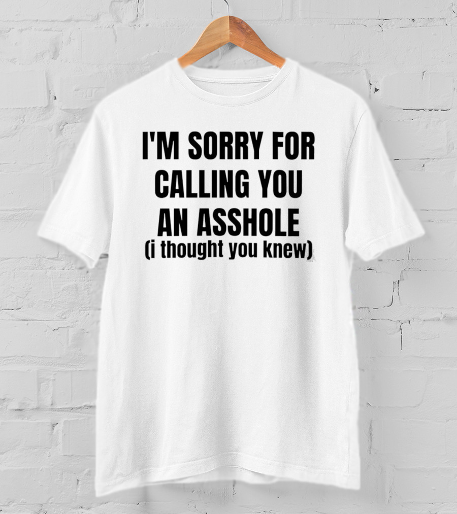 I'm Sorry For Calling You An Asshole I Thought You Knew T-Shirt