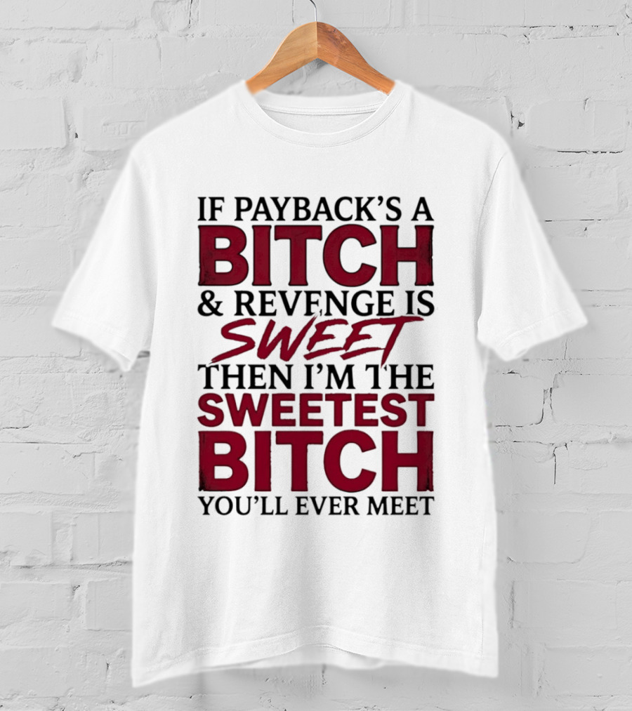 If Payback's A Bitch And Revenge Is Sweet Then I'm The Sweetest Bitch You'll Ever Meet T-Shirt