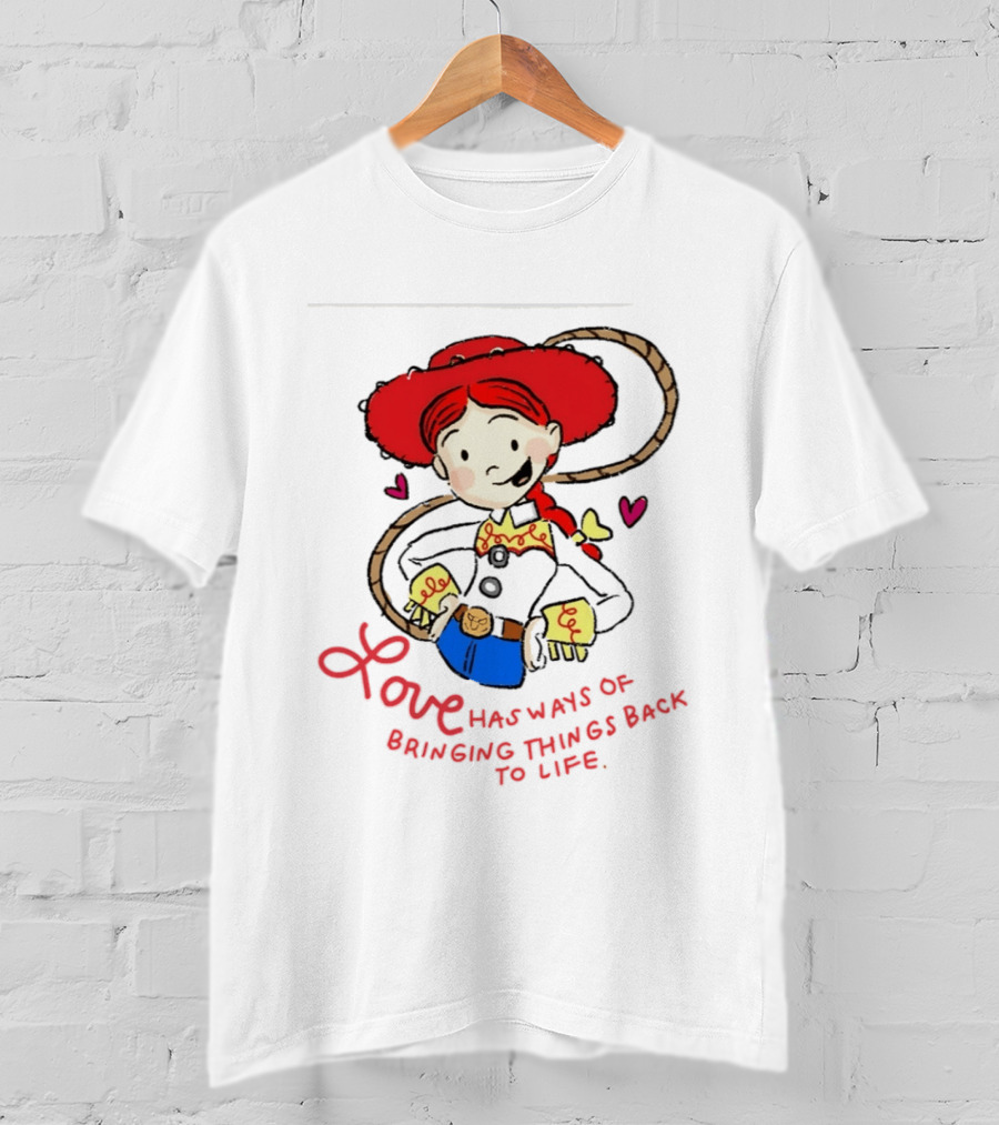 Jessie Toy Story Love Has Ways Of Bringing Things Back To Life T-Shirt
