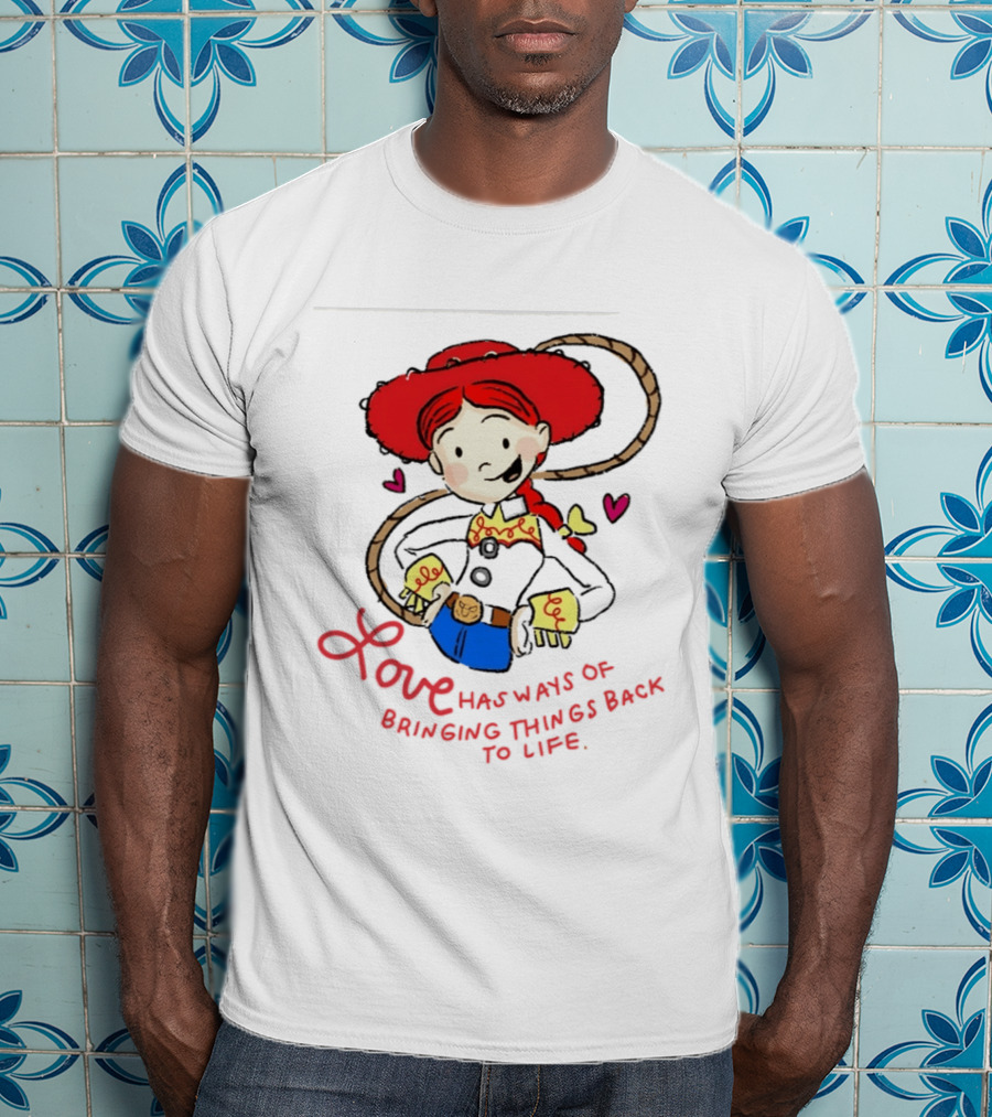 Jessie Toy Story Love Has Ways Of Bringing Things Back To Life T-Shirt