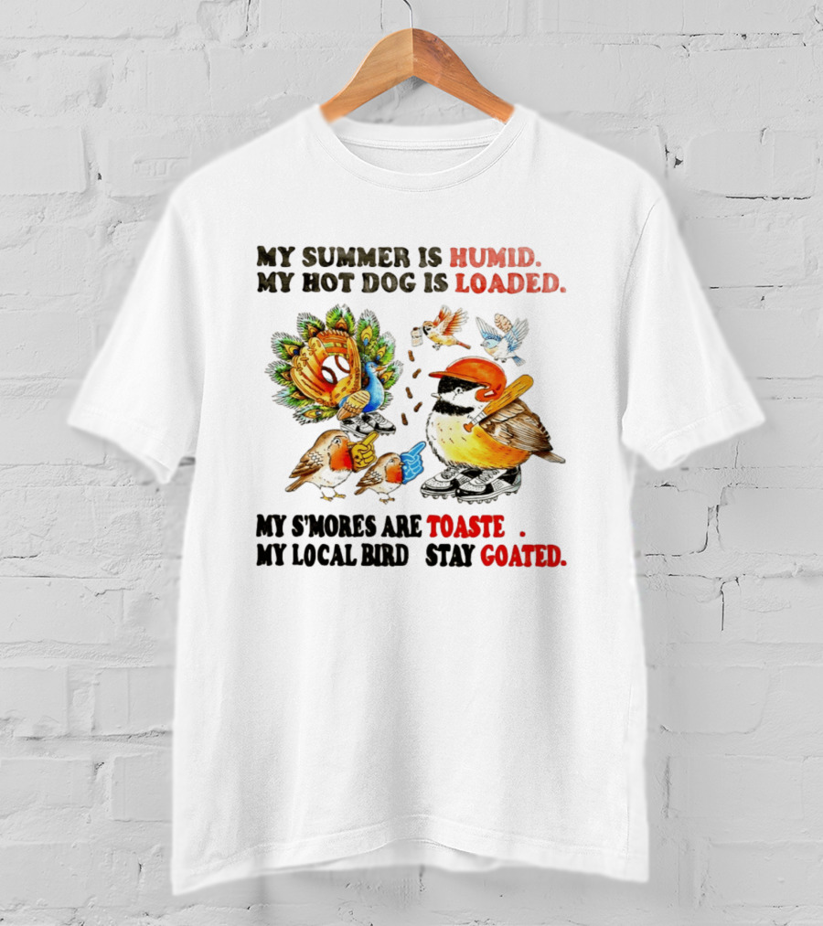 My Summer Is Humid My Hot Dog Is Loaded My S'mores Are Toasted My Local Bird Stay Goated T-Shirt