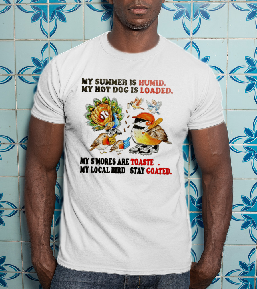 My Summer Is Humid My Hot Dog Is Loaded My S'mores Are Toasted My Local Bird Stay Goated T-Shirt