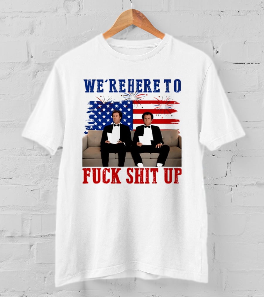 We're Here To Fuck Shit Up Step Brothers Movie 4th Of July American Flag T-Shirt