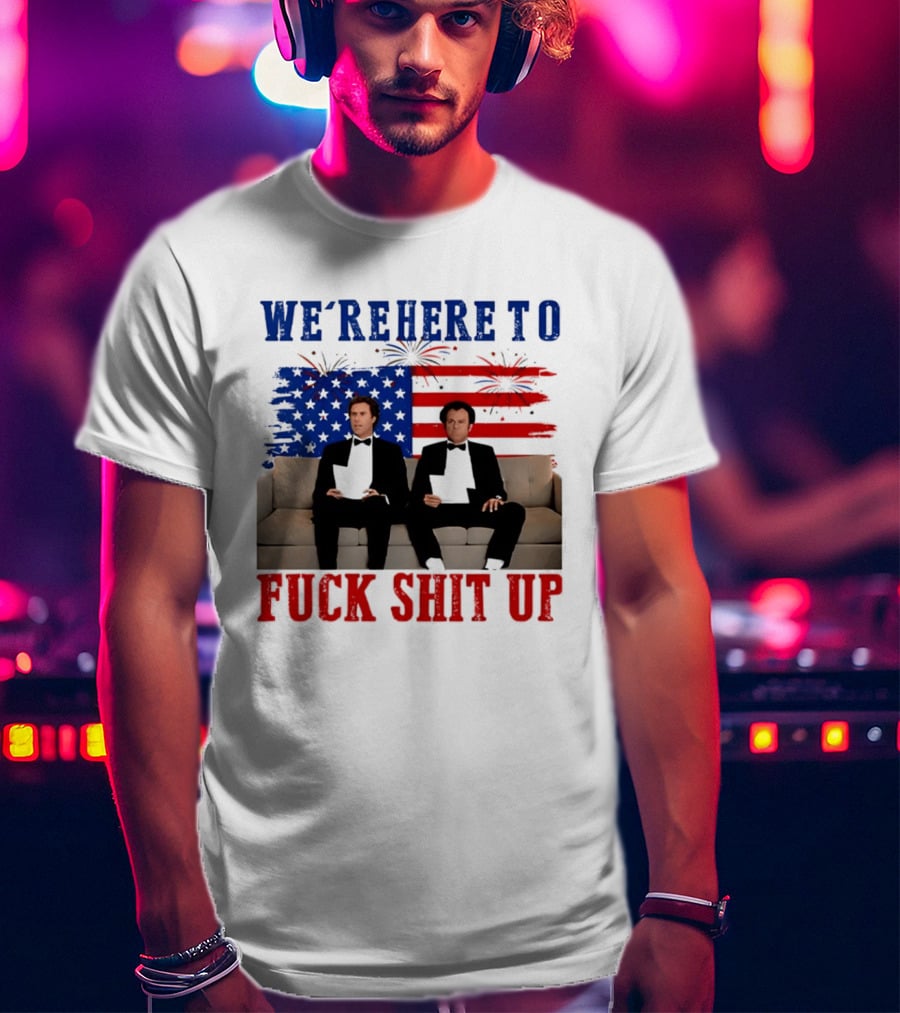 We're Here To Fuck Shit Up Step Brothers Movie 4th Of July American Flag T-Shirt