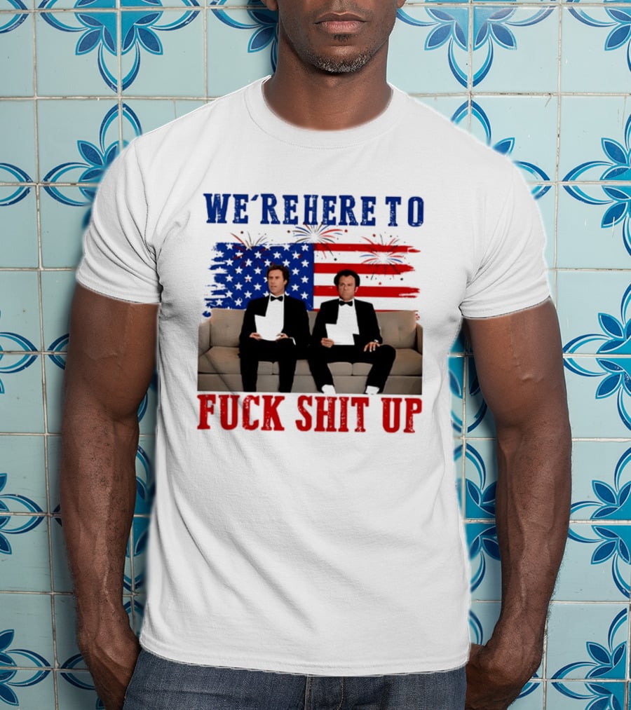 We're Here To Fuck Shit Up Step Brothers Movie 4th Of July American Flag T-Shirt