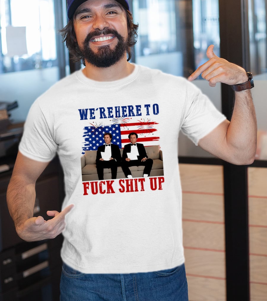 We're Here To Fuck Shit Up Step Brothers Movie 4th Of July American Flag T-Shirt