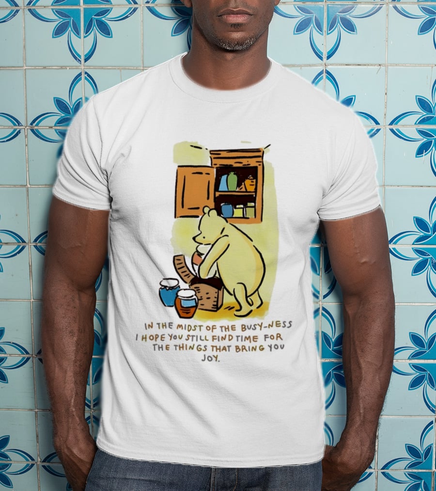 Winnie The Pooh In The Midst Of The Busyness Find Time For The Things That Bring You Joy T-Shirt