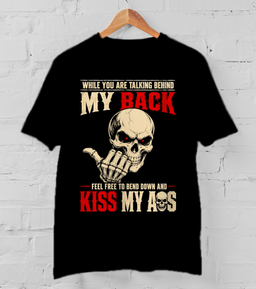While You Are Talking Behind My Back Skull Feel Free To Bend Down And Kiss My Ass T-Shirt