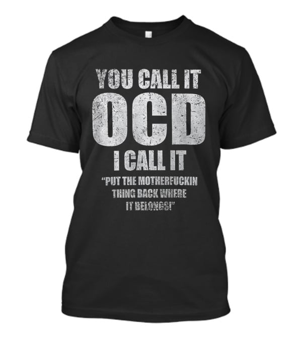You Call It OCD I Call It Put The Motherfucking Thing Back Where It Belongs T-Shirt