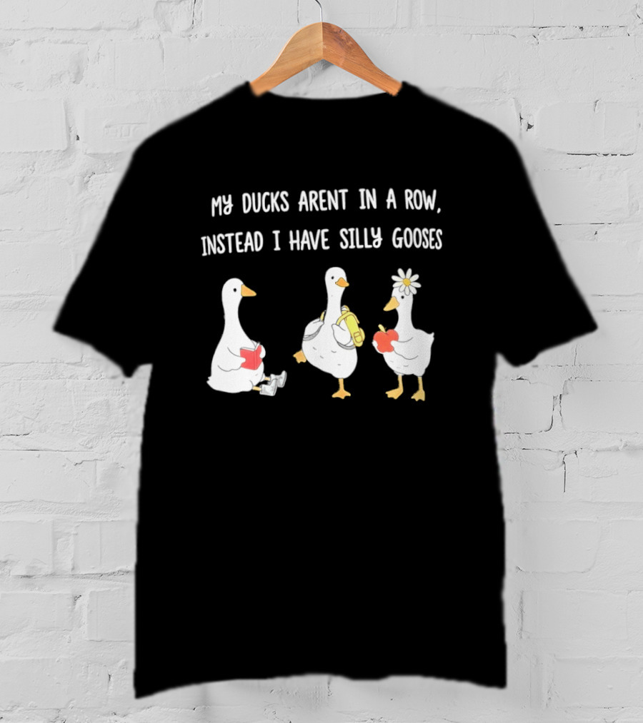 My Ducks Aren't In A Row Instead I Have Silly Gooses Apple And Flower T-Shirt