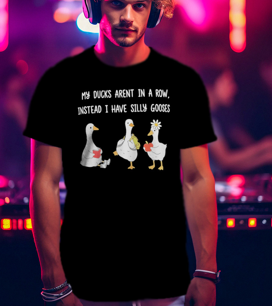 My Ducks Aren't In A Row Instead I Have Silly Gooses Apple And Flower T-Shirt