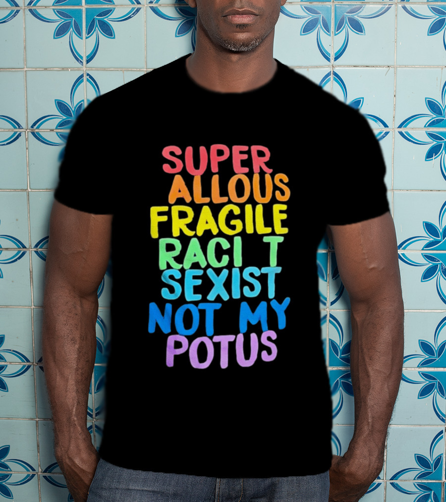 Super Callous Fragile Racist Sexist Not My POTUS Rainbow T-Shirt