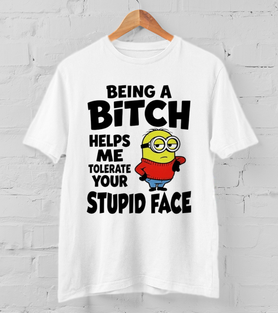 Minion Being A Bitch Helps Me Tolerate Your Stupid Face T-Shirt