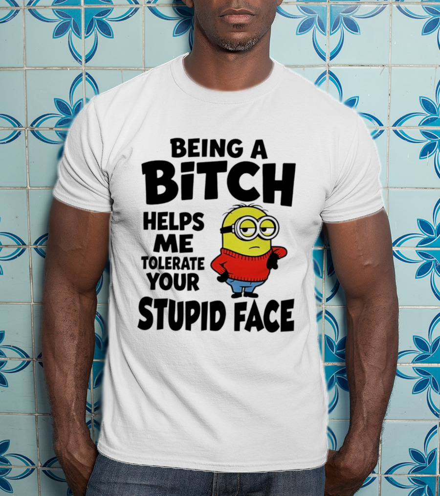 Minion Being A Bitch Helps Me Tolerate Your Stupid Face T-Shirt