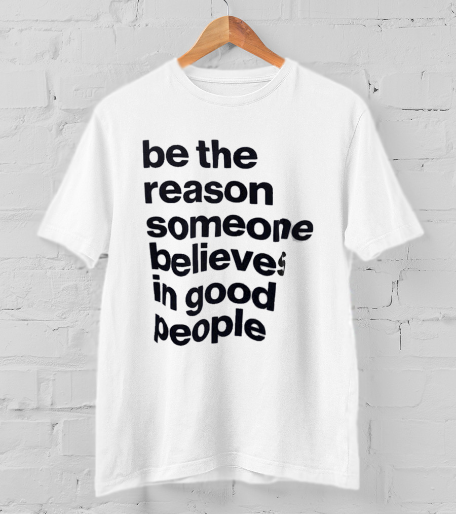Be The Reason Someone Believes In Good People T-Shirt