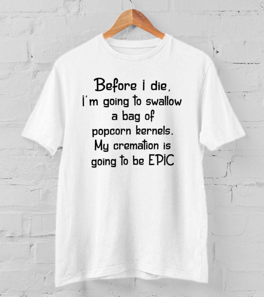 Before I Die Swallow Bag Of Popcorn Kernels Cremation Epic T-Shirt