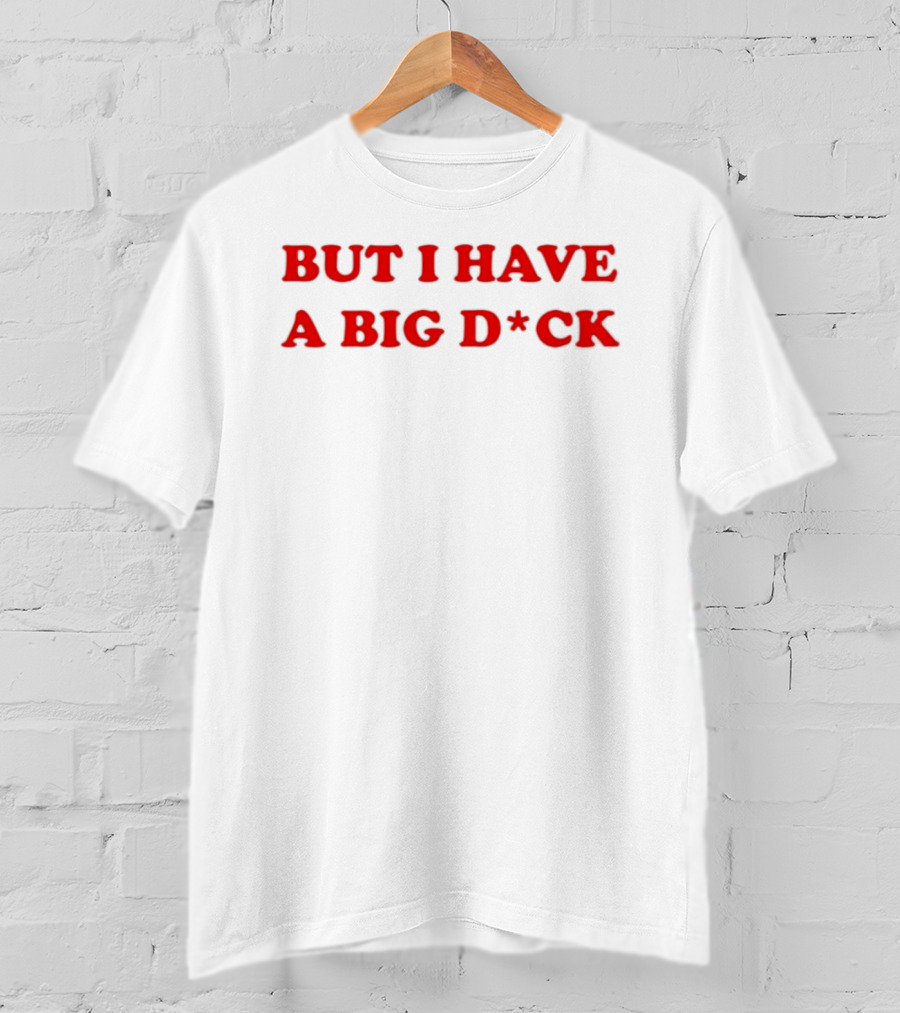 Bold Red Text But I Have A Big D*ck T-Shirt