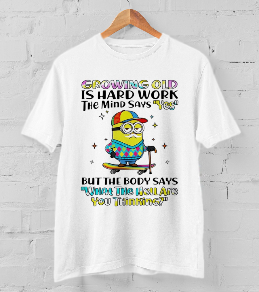 Growing Old Is Hard Work Minion Mind Says Yes Body Says What The Hell Are You Thinking T-Shirt