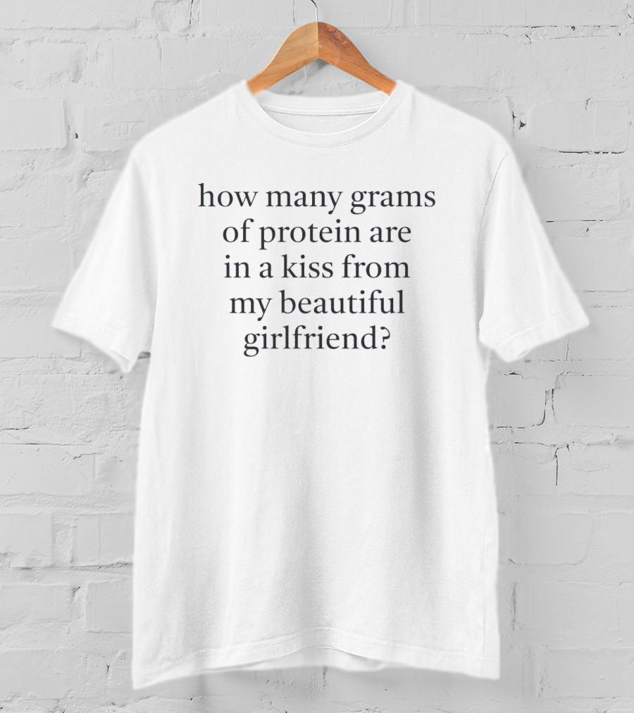 How Many Grams Of Protein Are In A Kiss From My Beautiful Girlfriend T-Shirt
