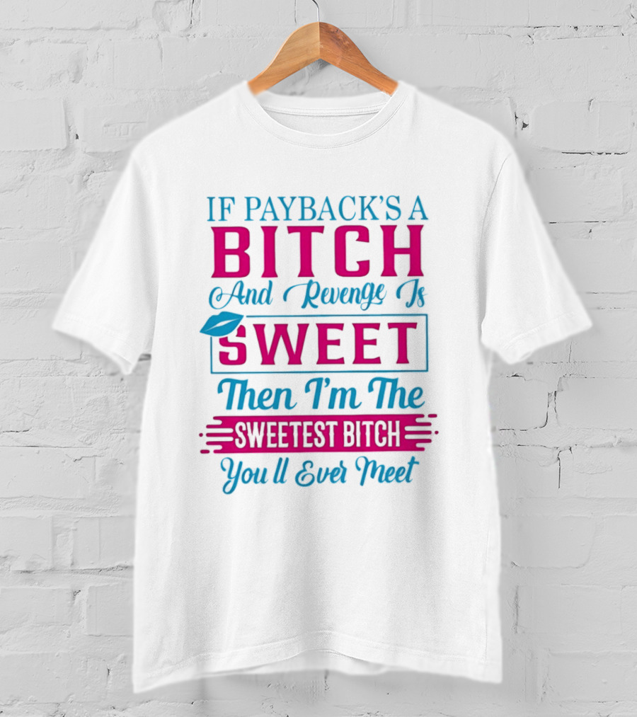 If Payback's A Bitch And Revenge Is Sweet Then I'm The Sweetest Bitch You'll Ever Meet T-Shirt