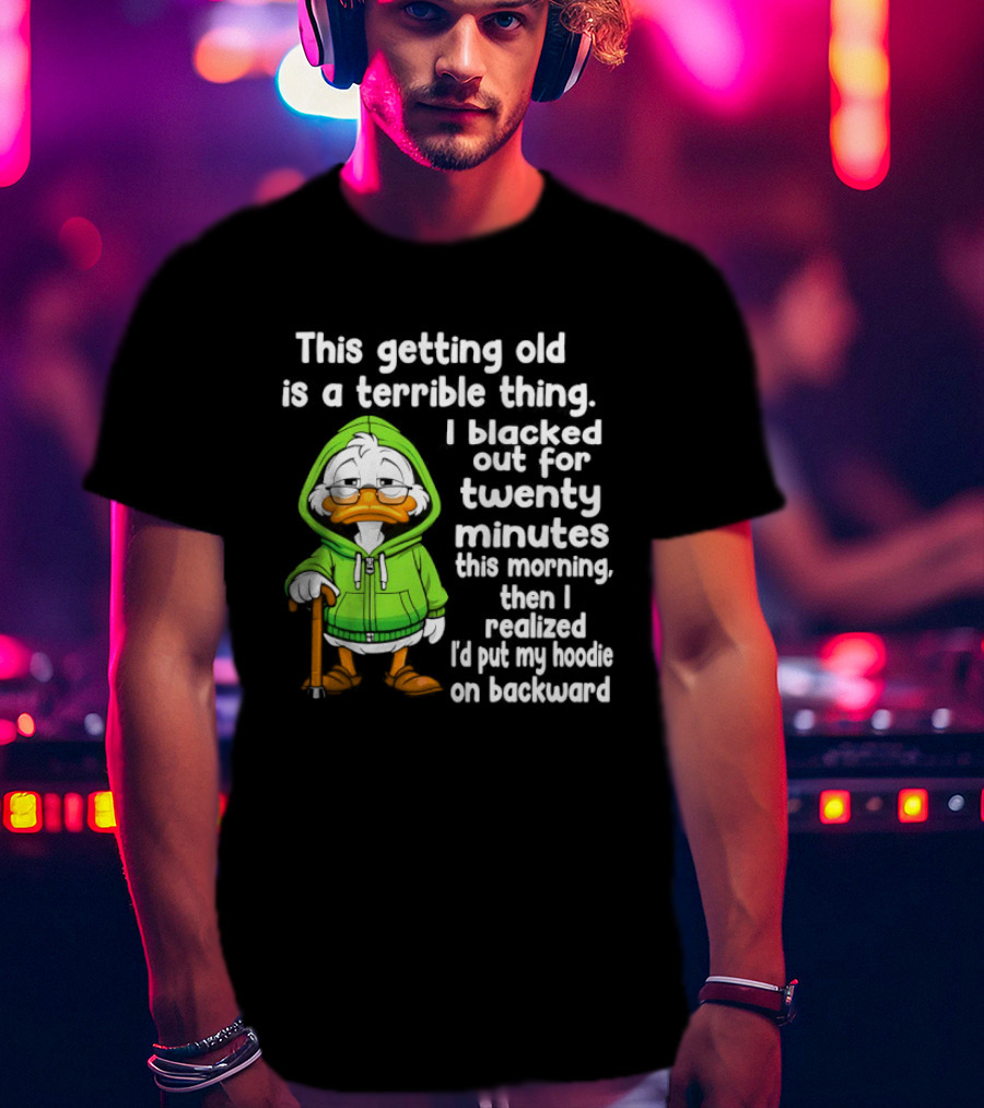 Getting Old Is A Terrible Thing I Blacked Out For Twenty Minutes Duck In Green T-Shirt