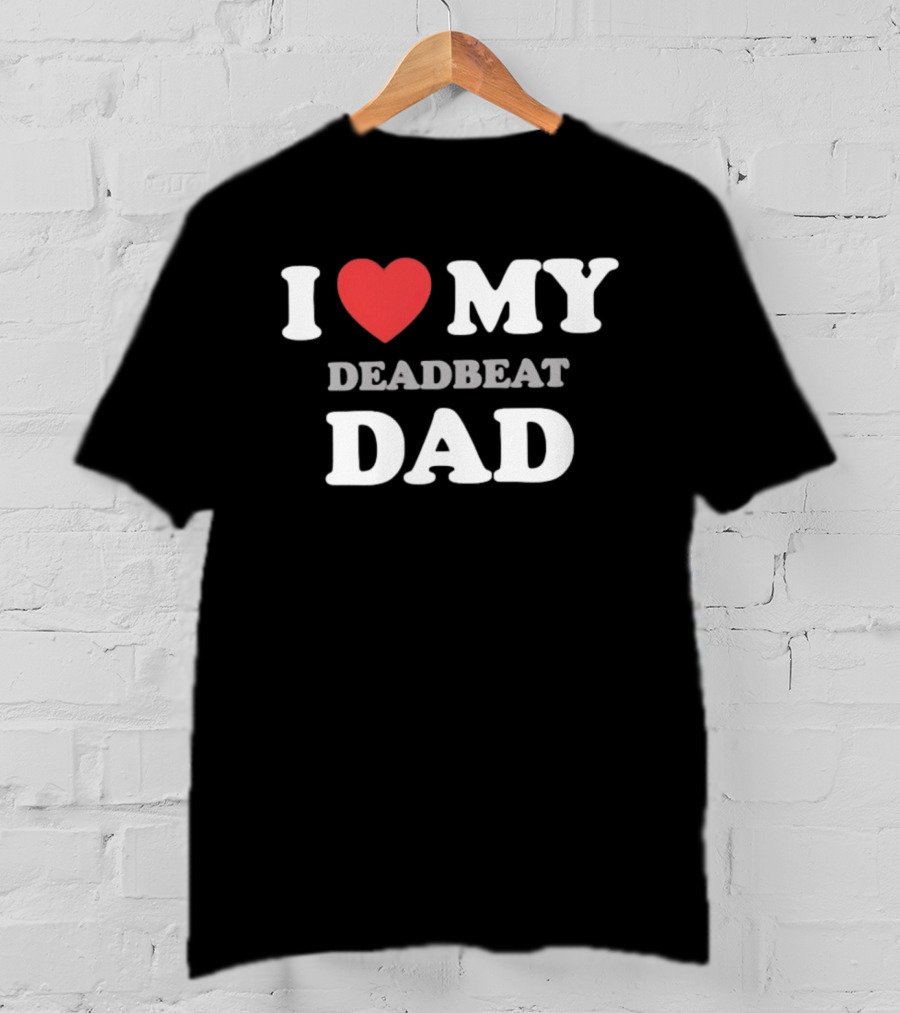 I Heart My Deadbeat Dad T-Shirt