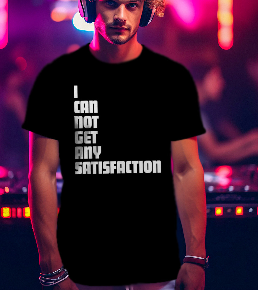 I Can Not Get Any Satisfaction T-Shirt