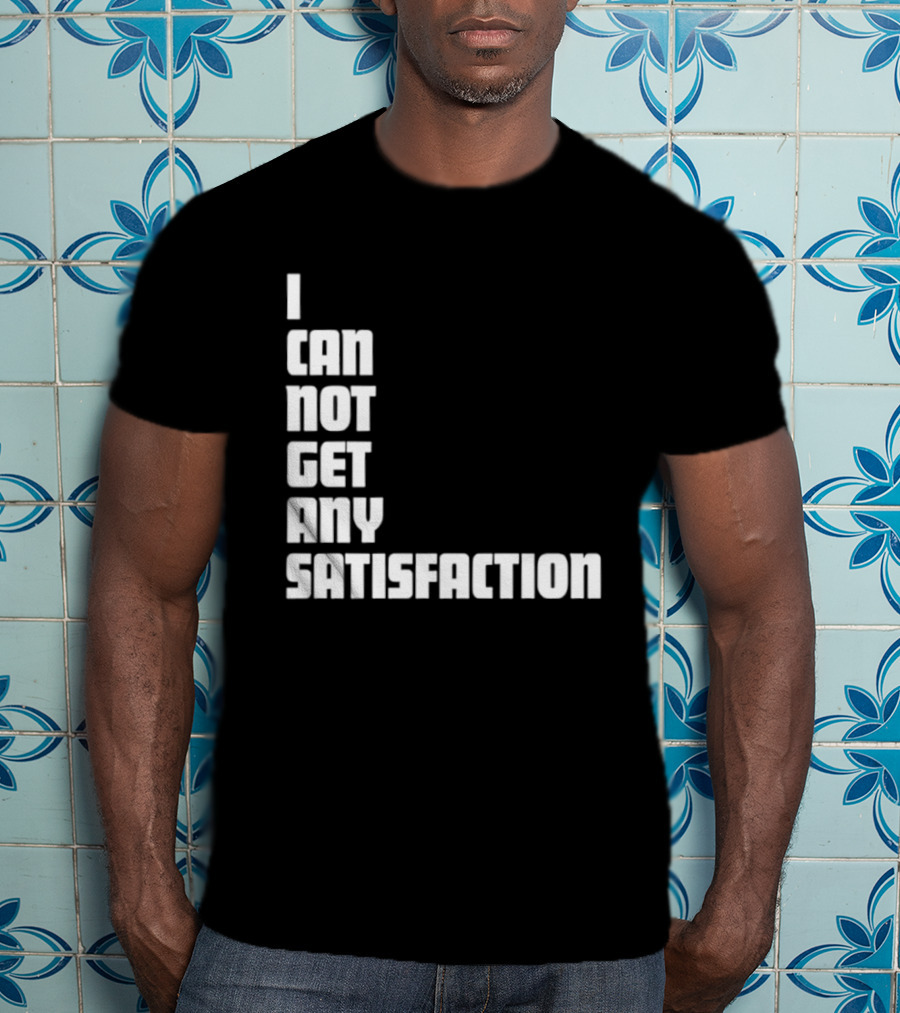 I Can Not Get Any Satisfaction T-Shirt