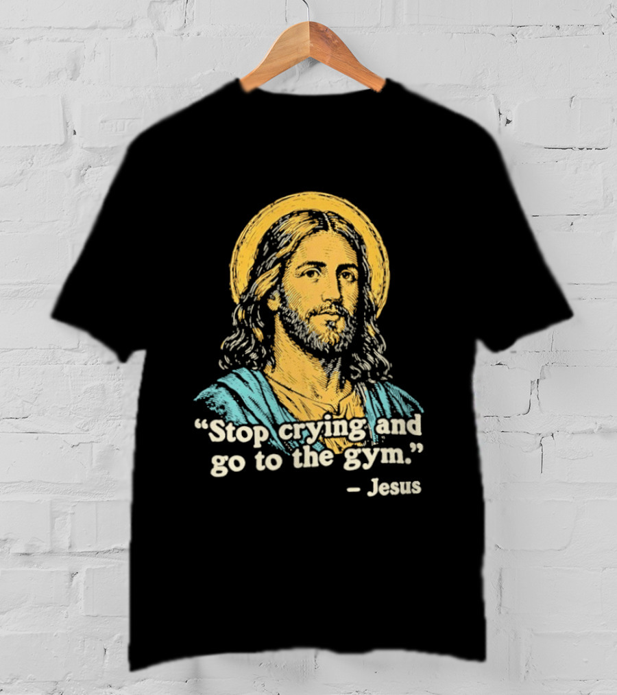 Stop Crying And Go To The Gym Quote Jesus T-Shirt