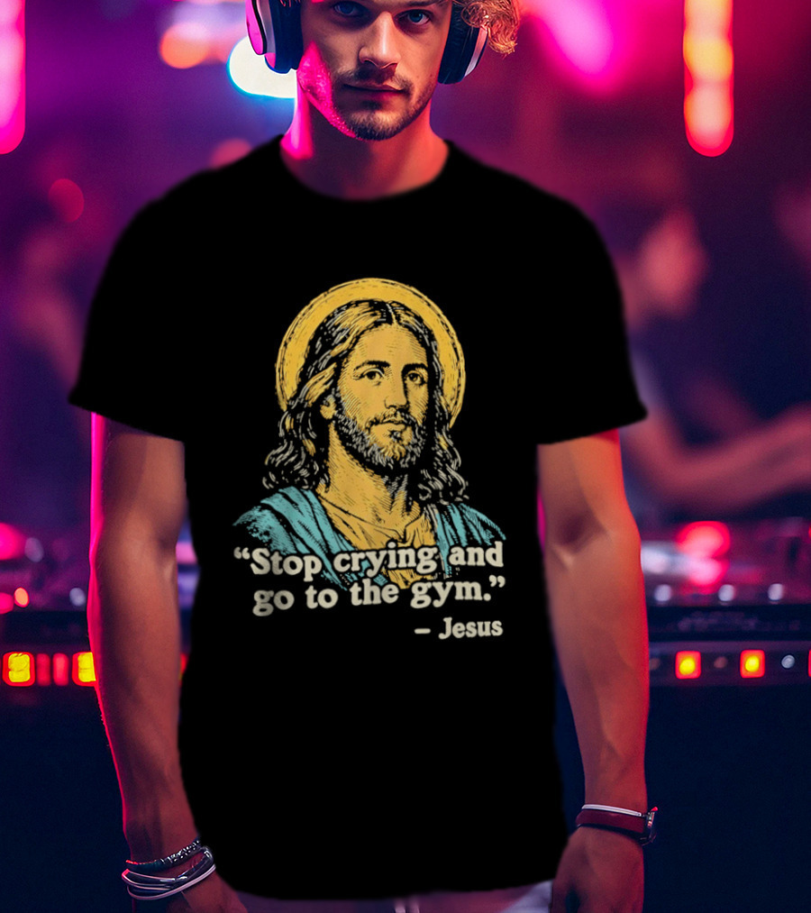 Stop Crying And Go To The Gym Quote Jesus T-Shirt