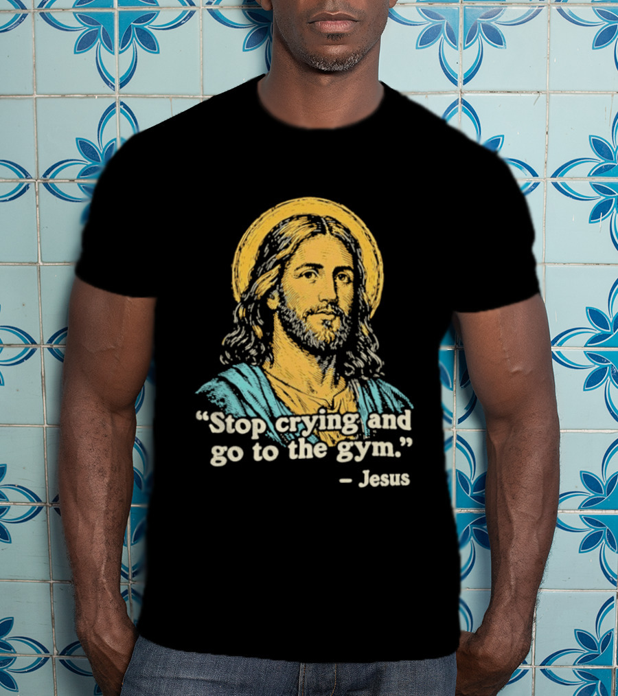 Stop Crying And Go To The Gym Quote Jesus T-Shirt