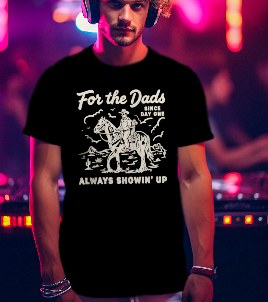 For The Dads Since Day One Always Showin Up Cowboy Riding Horse In Desert Scene T-Shirt