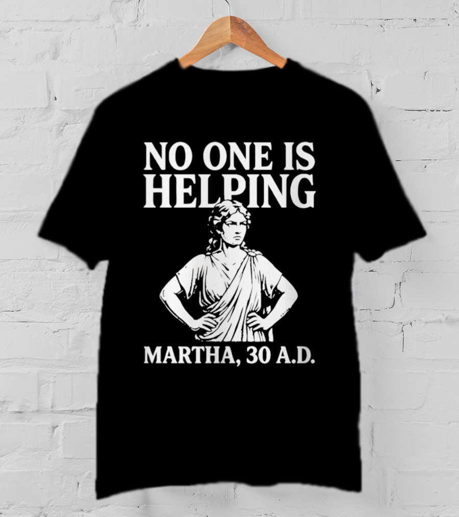 No One Is Helping Martha 30 AD Funny Historical Humor T-Shirt