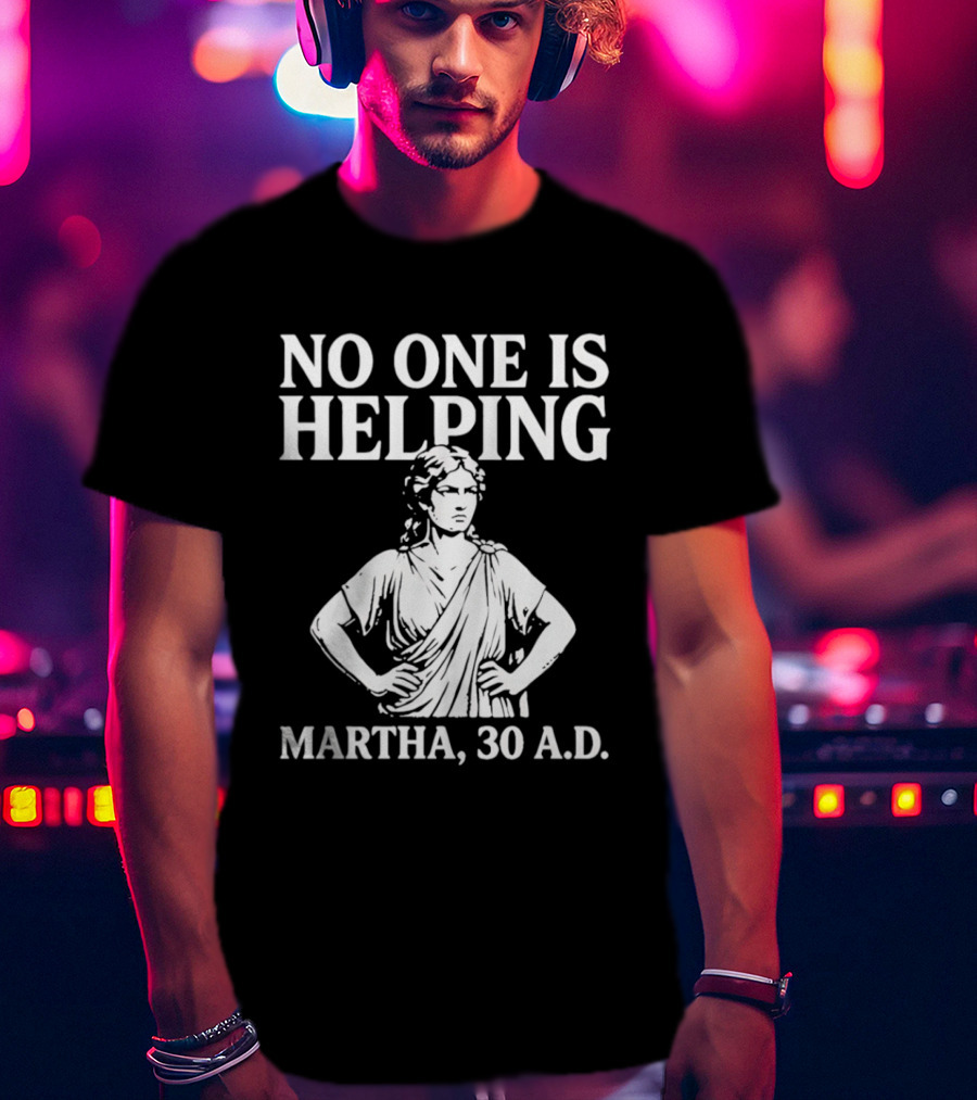 No One Is Helping Martha 30 AD Funny Historical Humor T-Shirt
