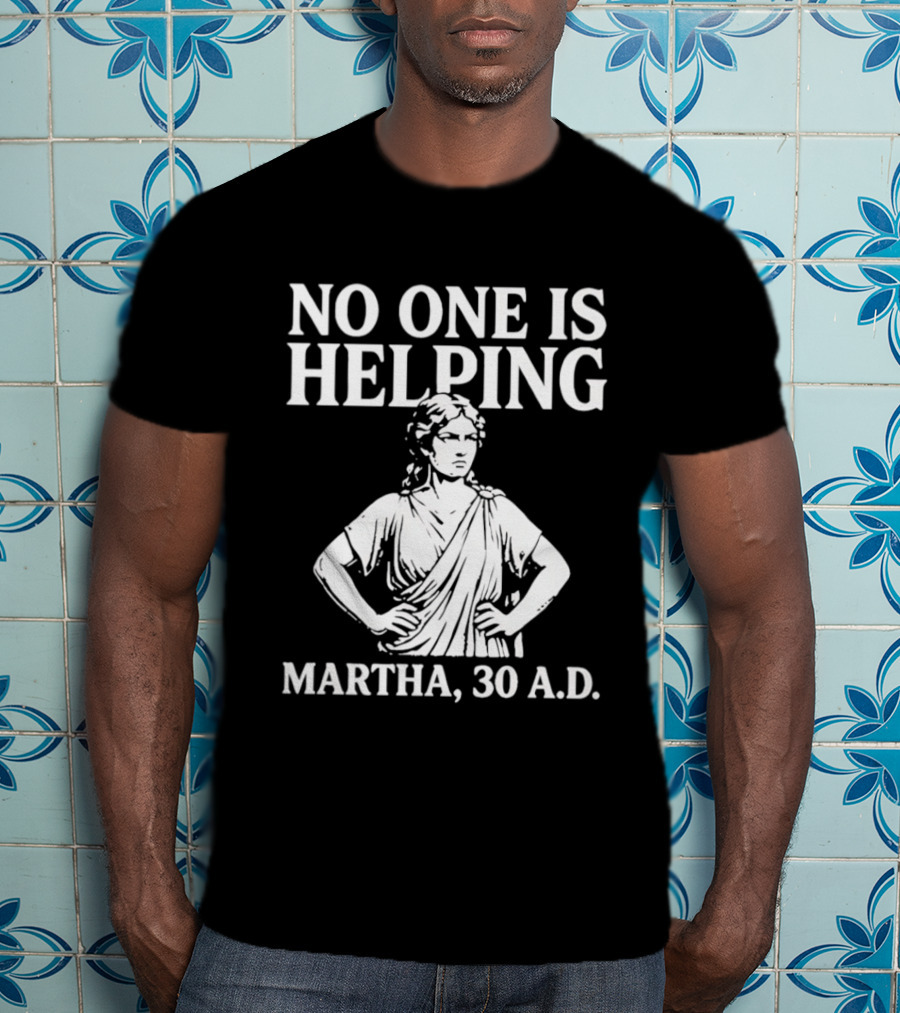 No One Is Helping Martha 30 AD Funny Historical Humor T-Shirt