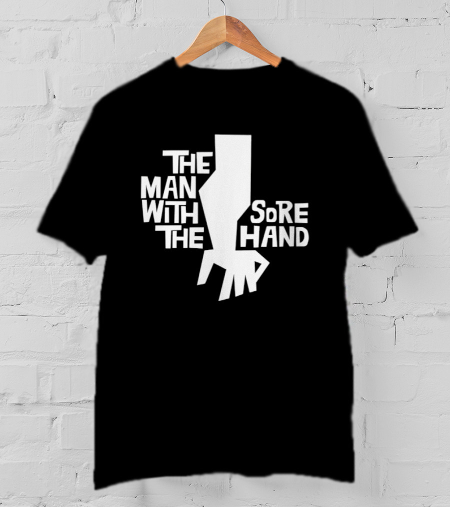 The Man With The Sore Hand T-Shirt