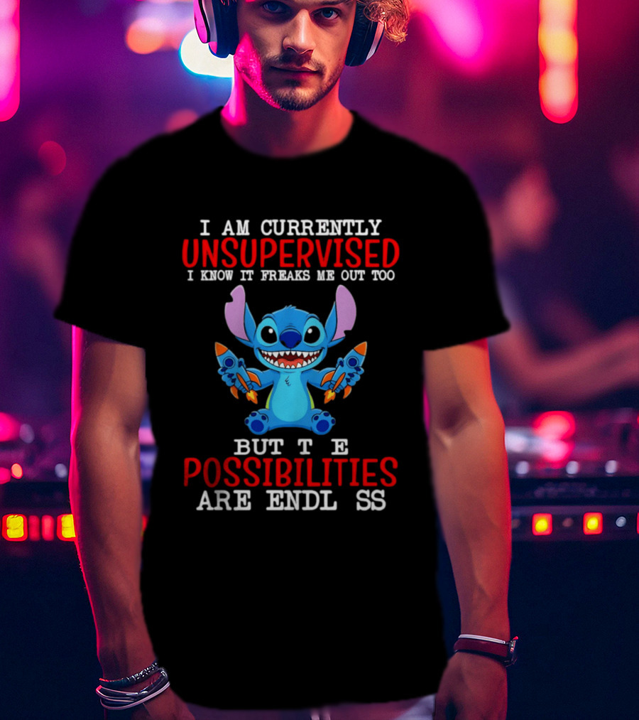 I Am Currently Unsupervised I Know It Freaks Me Out Too But The Possibilities Are Endless Stitch T-Shirt