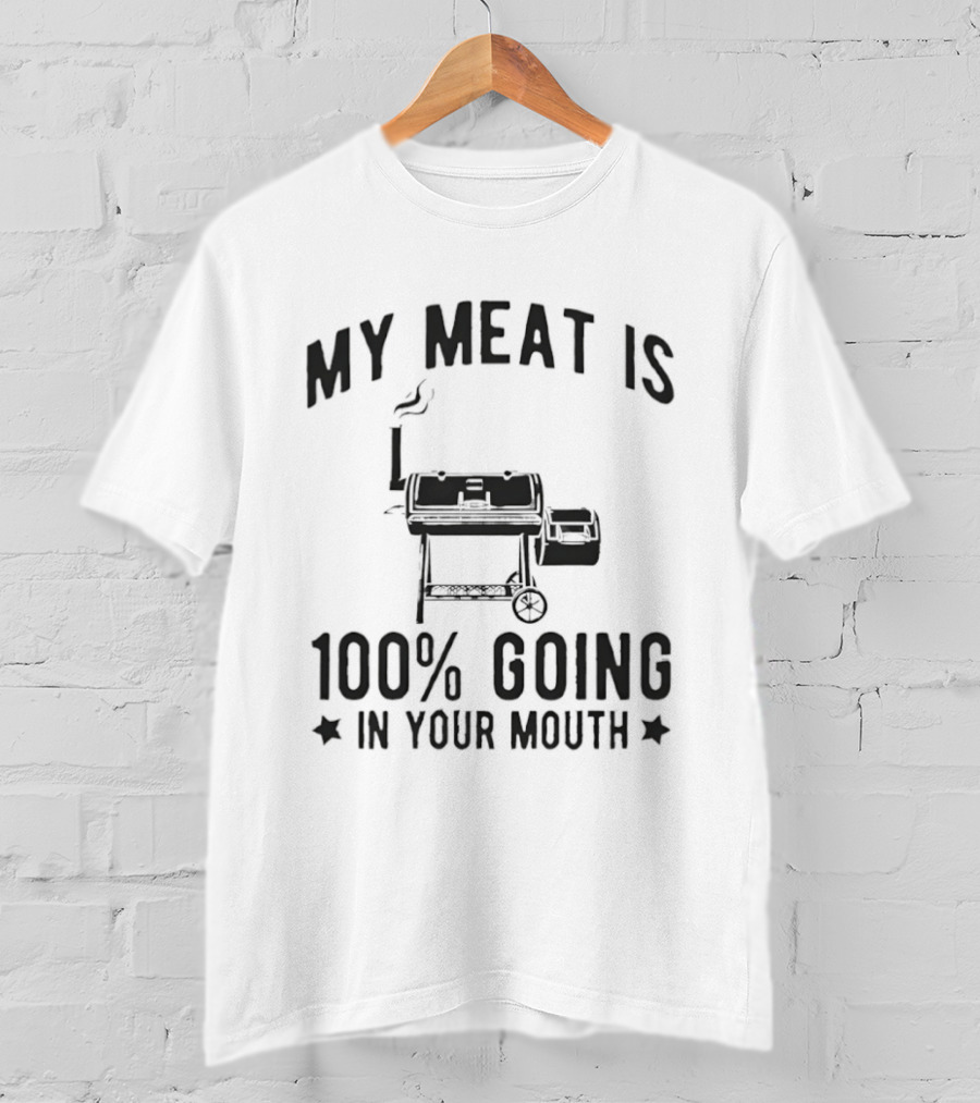 My Meat Is 100 Percent Going In Your Mouth BBQ Grill Cooking T-Shirt
