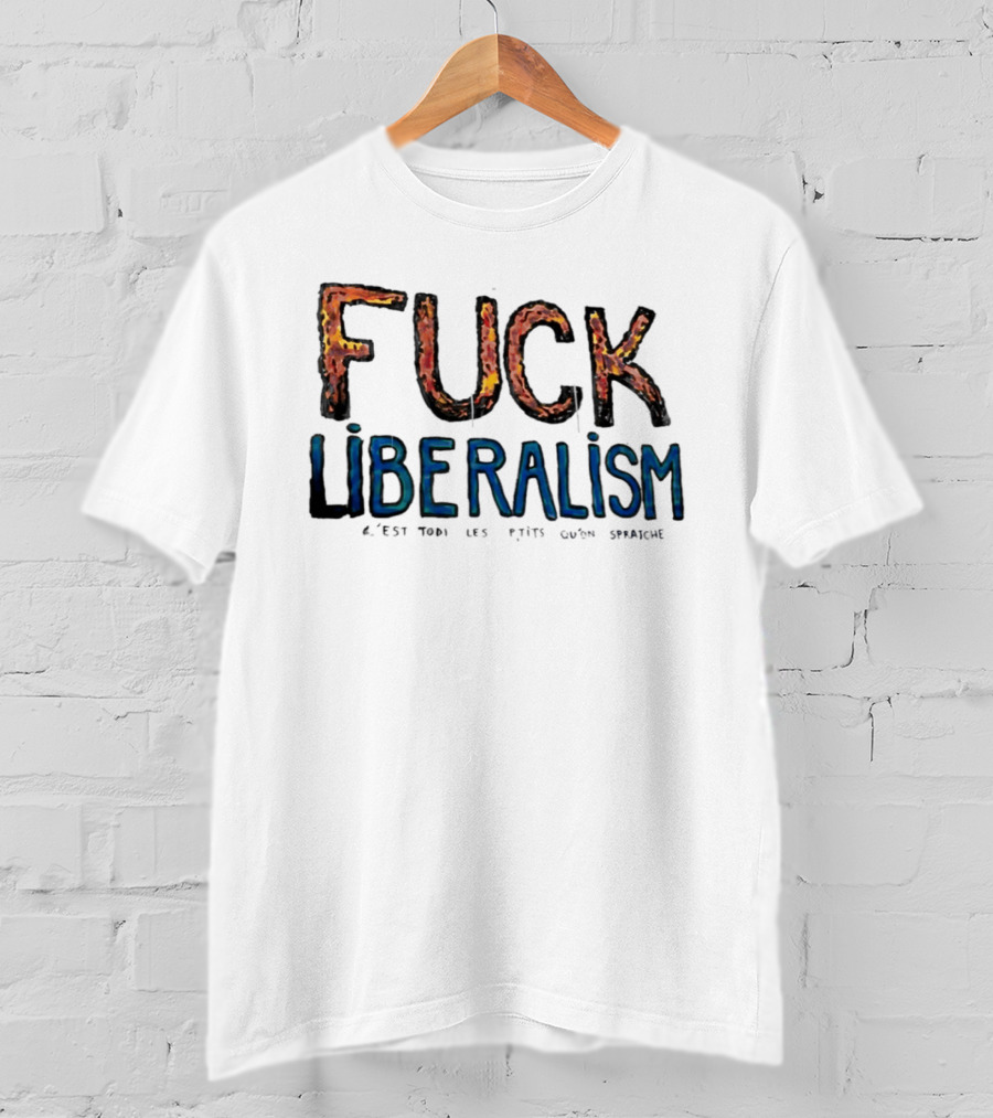 Fuck Liberalism C'est Todi Les P'tits Qu'on Spratche T-Shirt