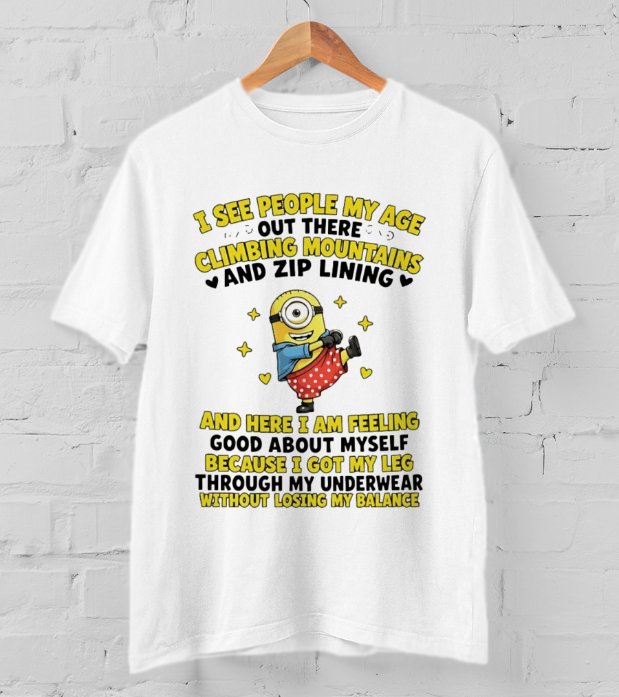 I See People My Age Climbing Mountains And Zip Lining Minion Feeling Good About Myself T-Shirt